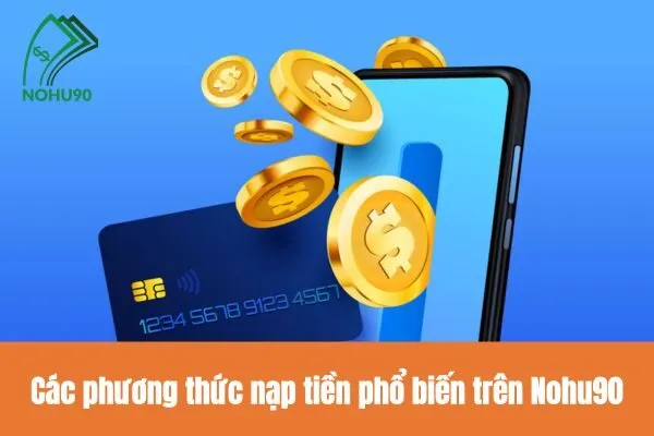 Hướng dẫn nạp tiền Nohu90 chi tiết, nhanh chóng và an toàn nhất 1 Các phương thức nạp tiền phổ biến trên Nohu90