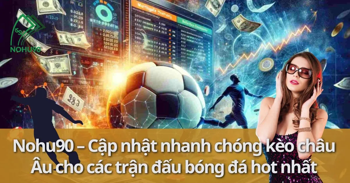 Nohu90 – Cập nhật nhanh chóng kèo châu Âu cho các trận đấu bóng đá hot nhất 5 kèo châu âu